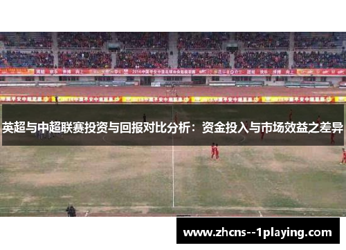 英超与中超联赛投资与回报对比分析：资金投入与市场效益之差异