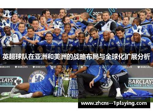 英超球队在亚洲和美洲的战略布局与全球化扩展分析 英超球队在亚洲和美洲的战略布局与全球化扩展分析