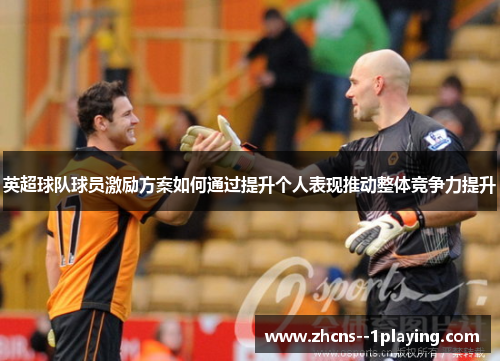 英超球队球员激励方案如何通过提升个人表现推动整体竞争力提升 英超球队球员激励方案如何通过提升个人表现推动整体竞争力提升