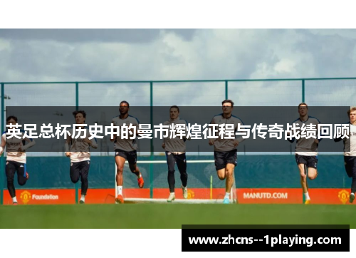 英足总杯历史中的曼市辉煌征程与传奇战绩回顾 英足总杯历史中的曼市辉煌征程与传奇战绩回顾
