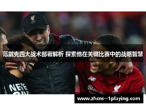 范戴克四大战术部署解析 探索他在关键比赛中的战略智慧