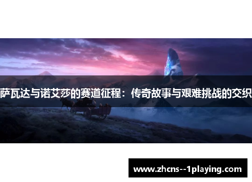 萨瓦达与诺艾莎的赛道征程:传奇故事与艰难挑战的交织 萨瓦达与诺艾莎的赛道征程:传奇故事与艰难挑战的交织