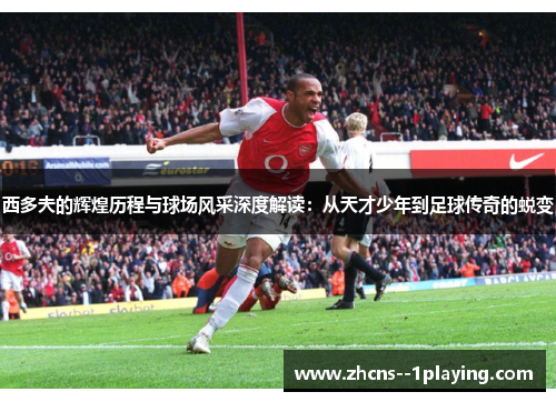 西多夫的辉煌历程与球场风采深度解读:从天才少年到足球传奇的蜕变 西多夫的辉煌历程与球场风采深度解读:从天才少年到足球传奇的蜕变