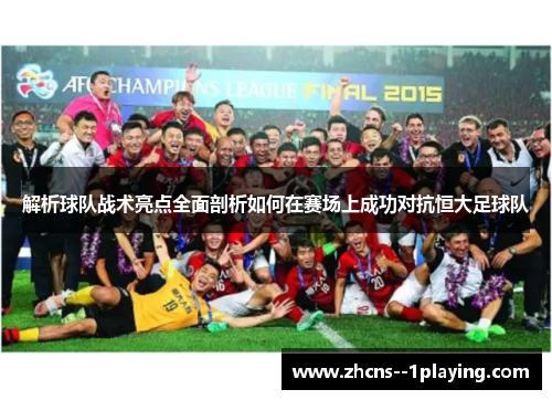 解析球队战术亮点全面剖析如何在赛场上成功对抗恒大足球队 解析球队战术亮点全面剖析如何在赛场上成功对抗恒大足球队