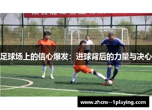 足球场上的信心爆发:进球背后的力量与决心 足球场上的信心爆发:进球背后的力量与决心