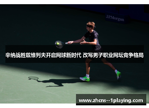 辛纳战胜兹维列夫开启网球新时代 改写男子职业网坛竞争格局