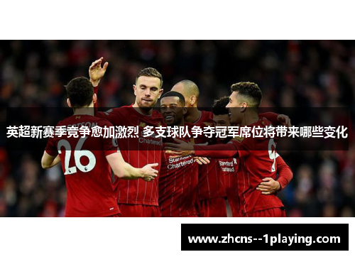 英超新赛季竞争愈加激烈 多支球队争夺冠军席位将带来哪些变化