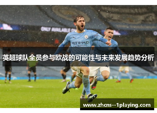 英超球队全员参与欧战的可能性与未来发展趋势分析