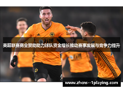 英超联赛商业赞助助力球队资金增长推动赛事发展与竞争力提升