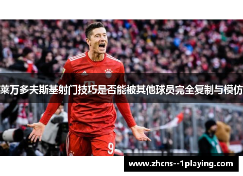 莱万多夫斯基射门技巧是否能被其他球员完全复制与模仿