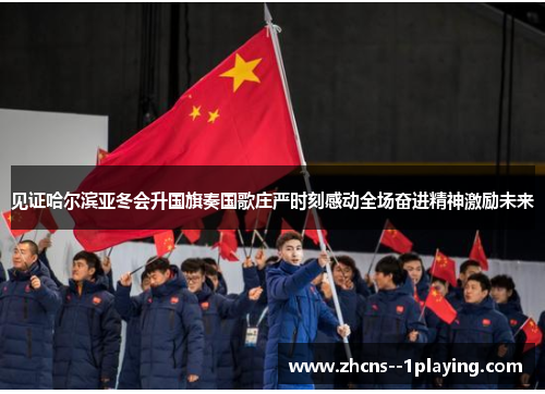 见证哈尔滨亚冬会升国旗奏国歌庄严时刻感动全场奋进精神激励未来