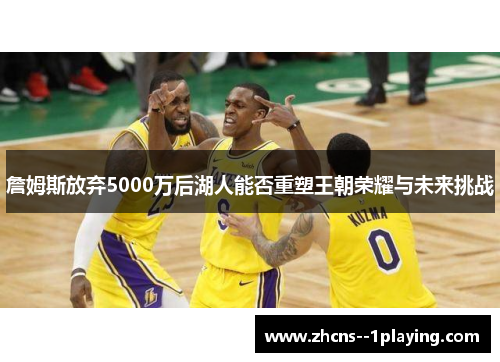 詹姆斯放弃5000万后湖人能否重塑王朝荣耀与未来挑战
