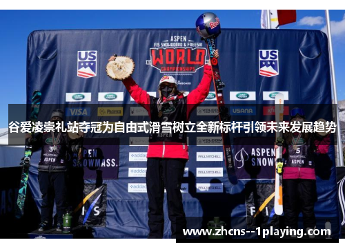 谷爱凌崇礼站夺冠为自由式滑雪树立全新标杆引领未来发展趋势 谷爱凌崇礼站夺冠为自由式滑雪树立全新标杆引领未来发展趋势