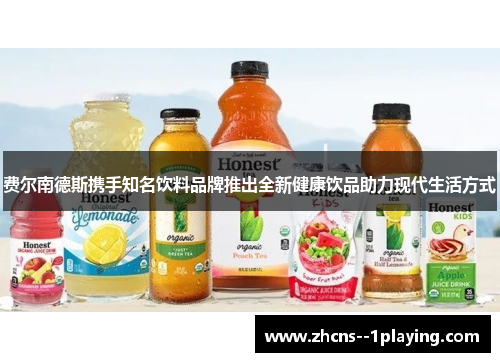 费尔南德斯携手知名饮料品牌推出全新健康饮品助力现代生活方式 费尔南德斯携手知名饮料品牌推出全新健康饮品助力现代生活方式