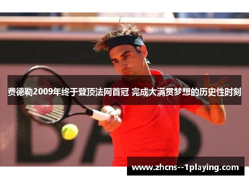 费德勒2009年终于登顶法网首冠 完成大满贯梦想的历史性时刻