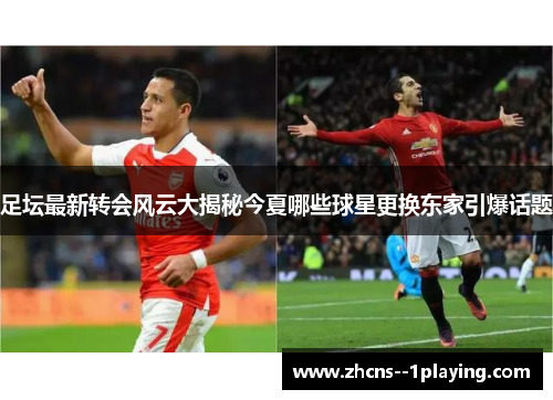 足坛最新转会风云大揭秘今夏哪些球星更换东家引爆话题 足坛最新转会风云大揭秘今夏哪些球星更换东家引爆话题