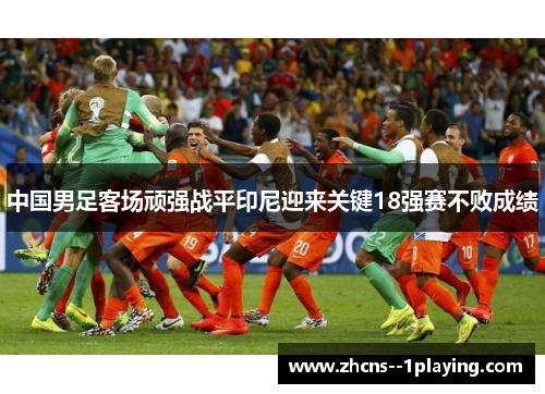 中国男足客场顽强战平印尼迎来关键18强赛不败成绩