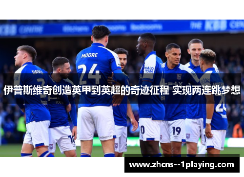 伊普斯维奇创造英甲到英超的奇迹征程 实现两连跳梦想 伊普斯维奇创造英甲到英超的奇迹征程 实现两连跳梦想