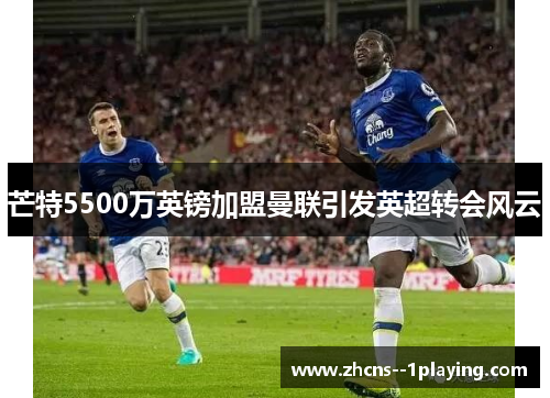 芒特5500万英镑加盟曼联引发英超转会风云