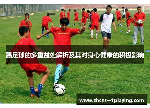 踢足球的多重益处解析及其对身心健康的积极影响 踢足球的多重益处解析及其对身心健康的积极影响