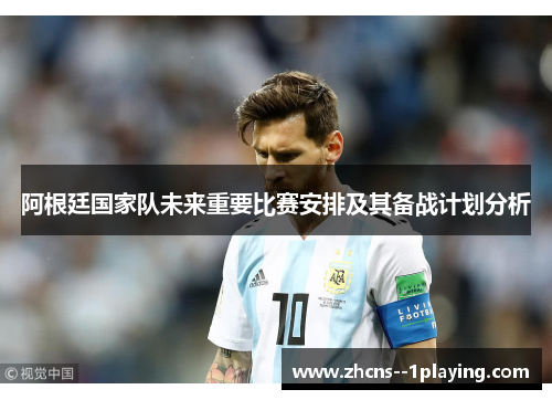 阿根廷国家队未来重要比赛安排及其备战计划分析