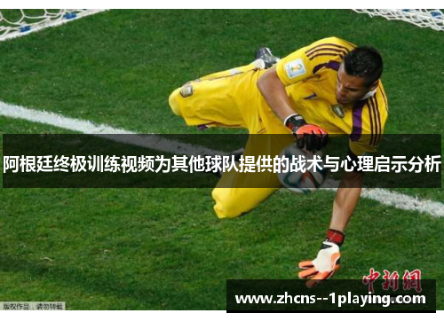 阿根廷终极训练视频为其他球队提供的战术与心理启示分析