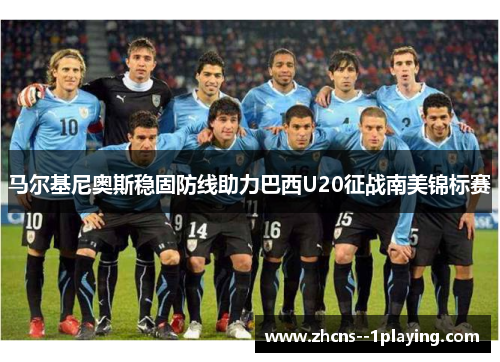 马尔基尼奥斯稳固防线助力巴西U20征战南美锦标赛