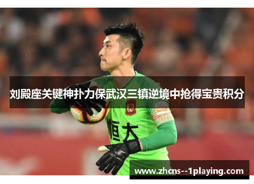 刘殿座关键神扑力保武汉三镇逆境中抢得宝贵积分