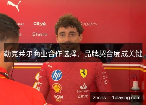 勒克莱尔商业合作选择,品牌契合度成关键 勒克莱尔商业合作选择,品牌契合度成关键